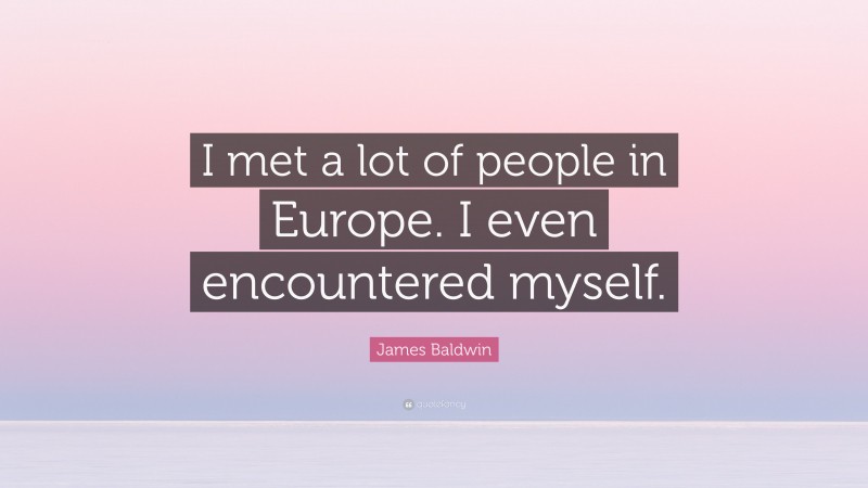 James Baldwin Quote: “I met a lot of people in Europe. I even encountered myself.”