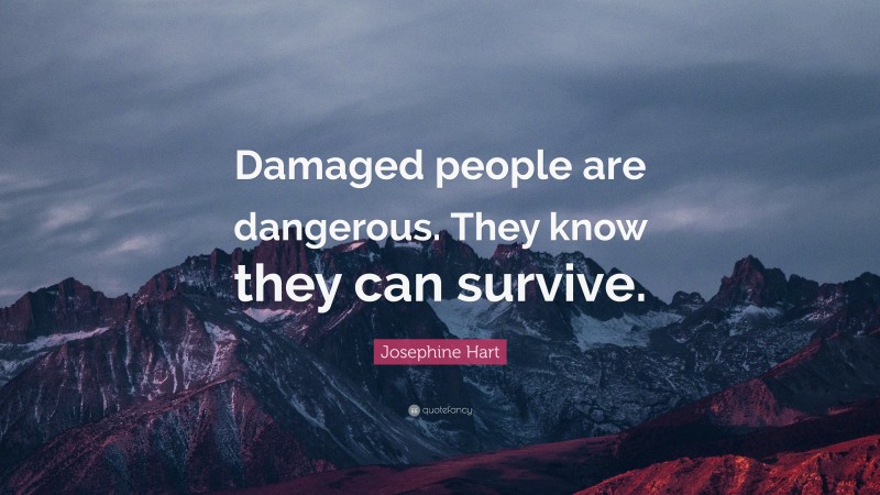 Josephine Hart Quote: “Damaged people are dangerous. They know they can survive.”