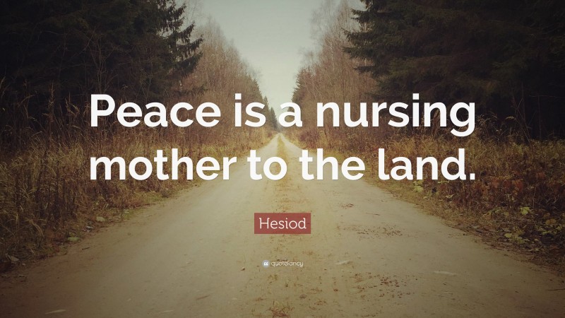 Hesiod Quote: “Peace is a nursing mother to the land.”