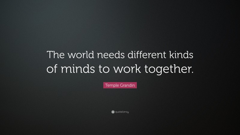 Temple Grandin Quote: “The world needs different kinds of minds to work together.”