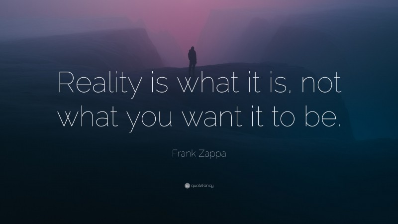 Frank Zappa Quote: “Reality is what it is, not what you want it to be.”