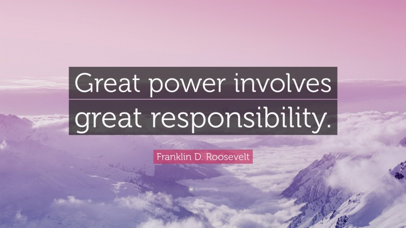 Franklin D. Roosevelt Quote: “Great power involves great responsibility.”