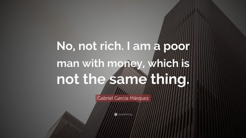 Gabriel Garcí­a Márquez Quote: “No, not rich. I am a poor man with money, which is not the same thing.”