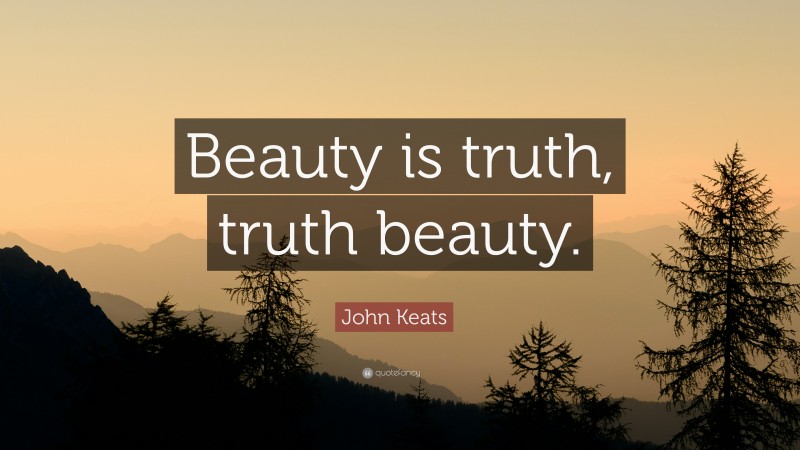 John Keats Quote: “Beauty is truth, truth beauty.”