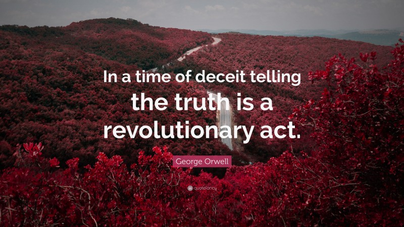 George Orwell Quote: “In a time of deceit telling the truth is a revolutionary act.”
