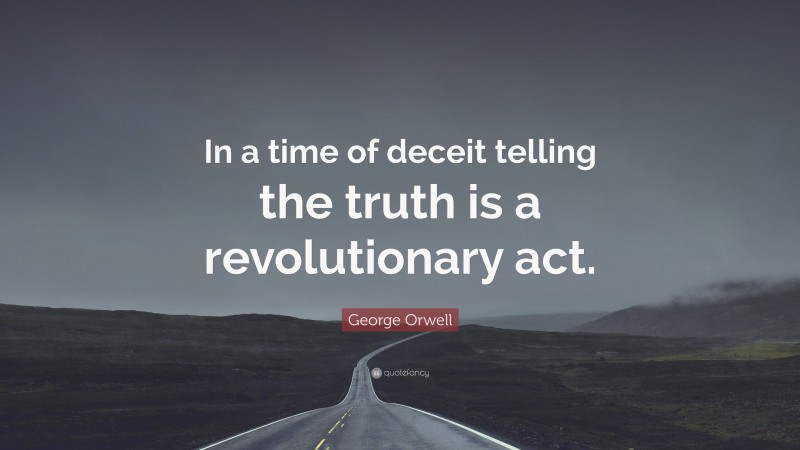 George Orwell Quote: “In a time of deceit telling the truth is a revolutionary act.”