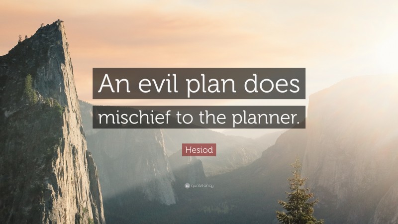 Hesiod Quote: “An evil plan does mischief to the planner.”