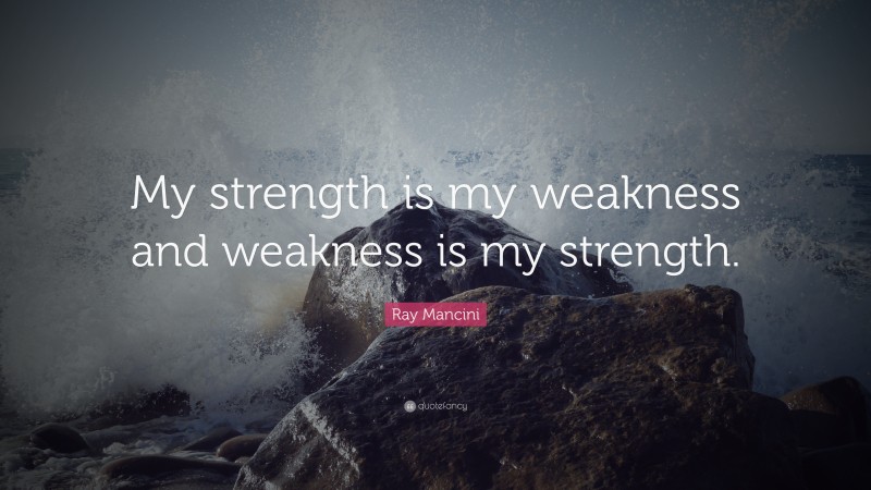 Ray Mancini Quote: “My strength is my weakness and weakness is my strength.”