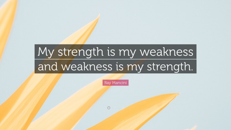 Ray Mancini Quote: “My strength is my weakness and weakness is my strength.”