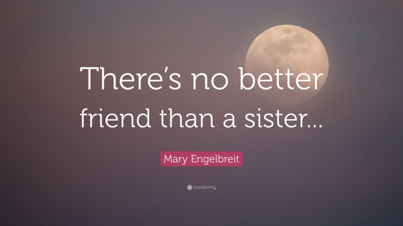 Mary Engelbreit Quote: “There’s no better friend than a sister...”