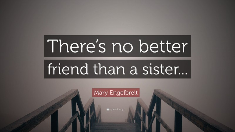 Mary Engelbreit Quote: “There’s no better friend than a sister...”