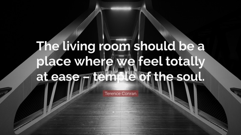 Terence Conran Quote: “The living room should be a place where we feel totally at ease – temple of the soul.”