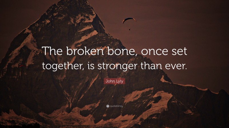 John Lyly Quote: “The broken bone, once set together, is stronger than ever.”