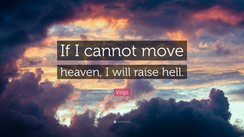 Virgil Quote: “If I cannot move heaven, I will raise hell.”