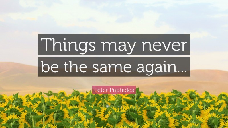 Peter Paphides Quote: “Things may never be the same again...”