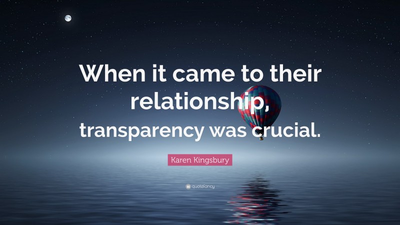 Karen Kingsbury Quote: “When it came to their relationship, transparency was crucial.”