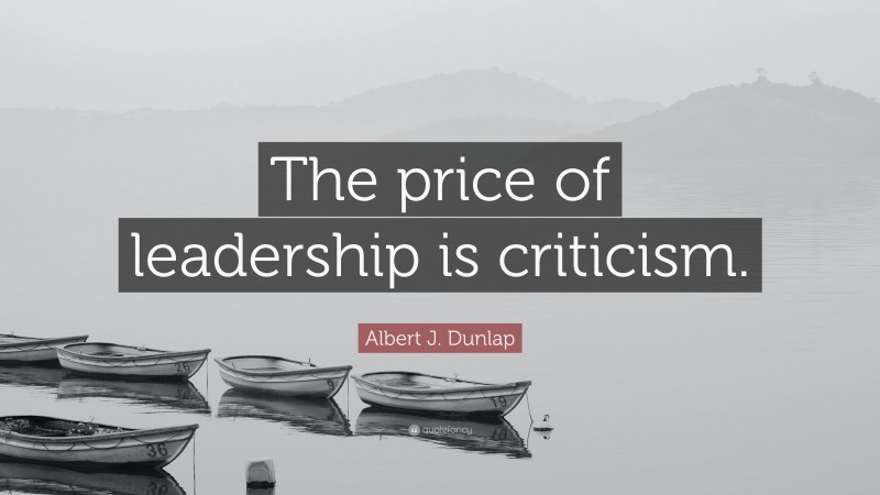 Albert J. Dunlap Quote: “The price of leadership is criticism.”