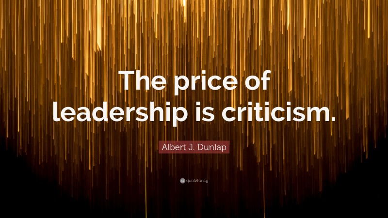 Albert J. Dunlap Quote: “The price of leadership is criticism.”