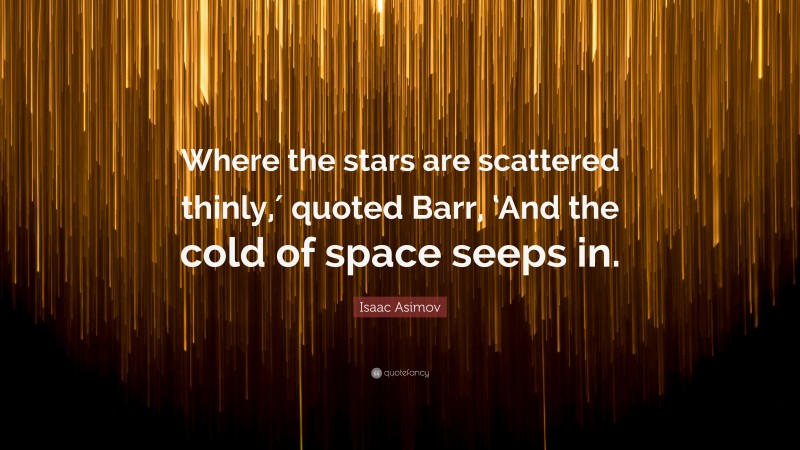 Isaac Asimov Quote: “Where the stars are scattered thinly,′ quoted Barr, ‘And the cold of space seeps in.”
