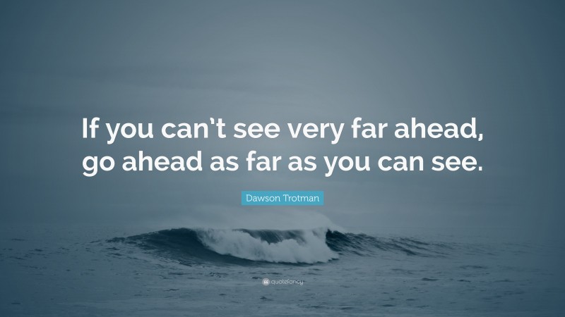 Dawson Trotman Quote: “If you can’t see very far ahead, go ahead as far as you can see.”