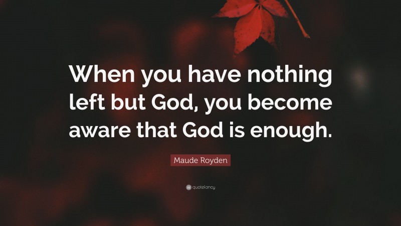 Maude Royden Quote: “When you have nothing left but God, you become aware that God is enough.”