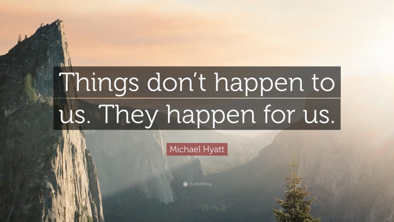 Michael Hyatt Quote: “Things don’t happen to us. They happen for us.”