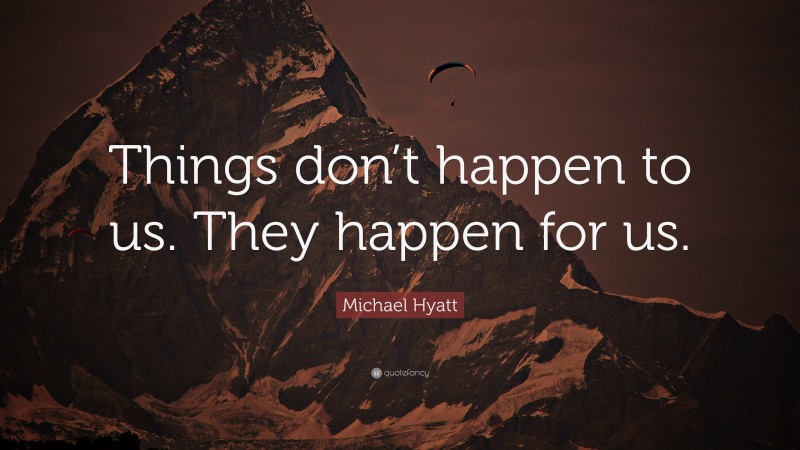Michael Hyatt Quote: “Things don’t happen to us. They happen for us.”