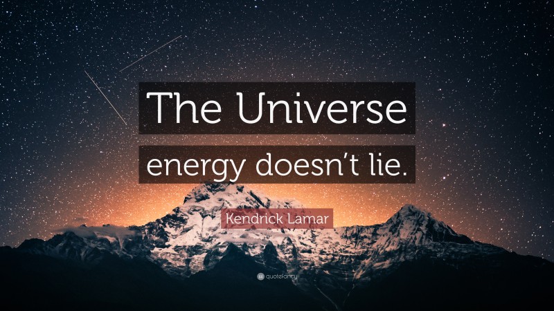 Kendrick Lamar Quote: “The Universe energy doesn’t lie.”