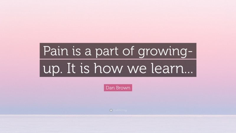 Dan Brown Quote: “Pain is a part of growing-up. It is how we learn...”