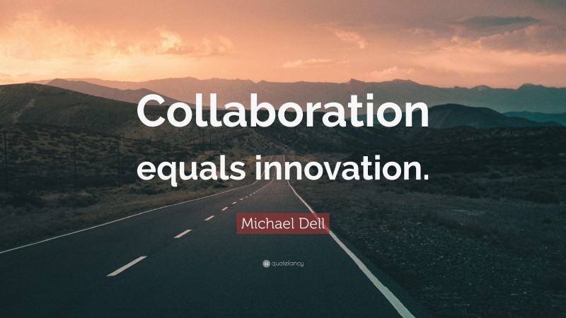 Michael Dell Quote: “Collaboration equals innovation.”