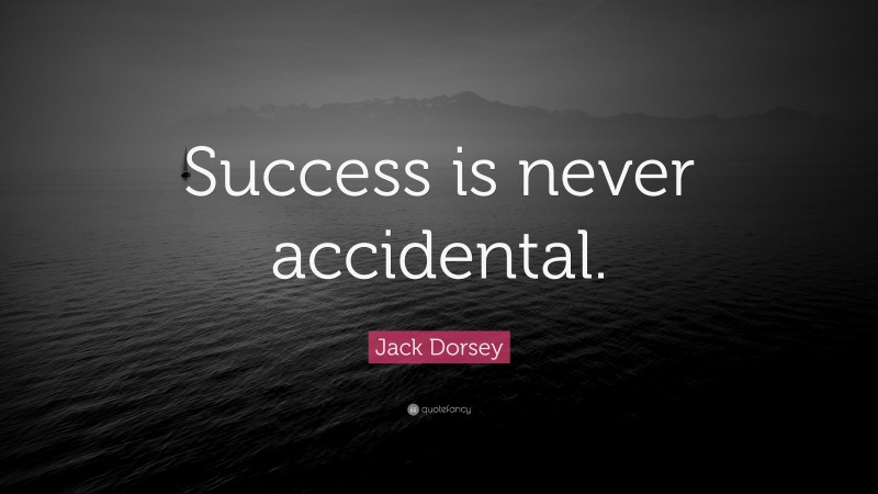 Jack Dorsey Quote: “Success is never accidental.”