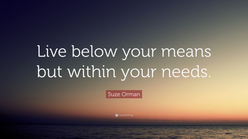 Suze Orman Quote: “Live below your means but within your needs.”