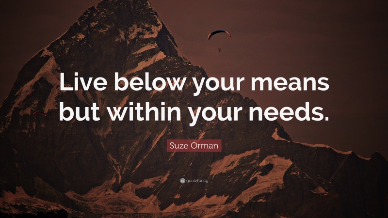 Suze Orman Quote: “Live below your means but within your needs.”