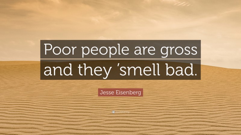 Jesse Eisenberg Quote: “Poor people are gross and they ’smell bad.”