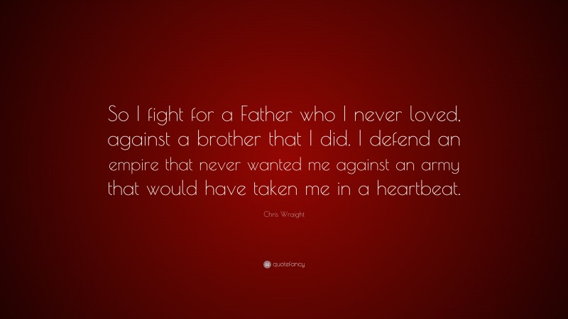 Chris Wraight Quote: “So I fight for a Father who I never loved, against a brother that I did. I defend an empire that never wanted me against an army that would have taken me in a heartbeat.”