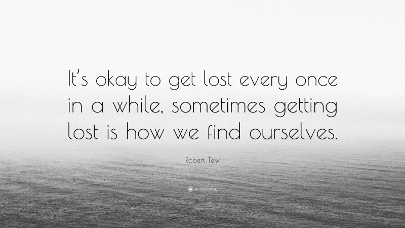 Robert Tew Quote: “It’s okay to get lost every once in a while, sometimes getting lost is how we find ourselves.”