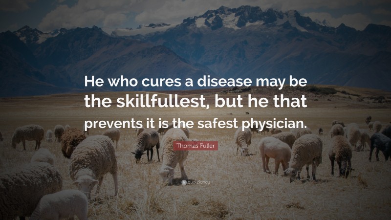 Thomas Fuller Quote: “He who cures a disease may be the skillfullest, but he that prevents it is the safest physician.”