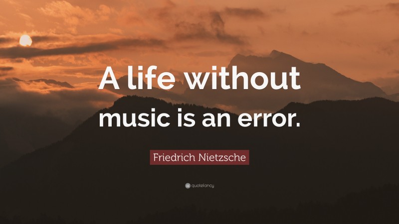 Friedrich Nietzsche Quote: “A life without music is an error.”