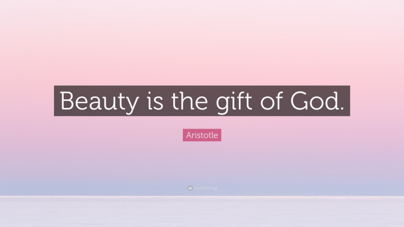 Aristotle Quote: “Beauty is the gift of God.”
