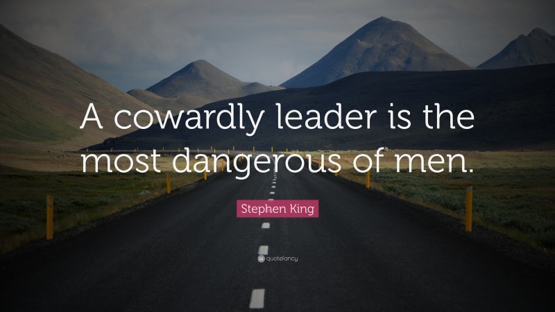 Stephen King Quote: “A cowardly leader is the most dangerous of men.”