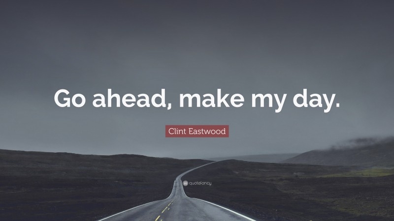 Clint Eastwood Quote: “Go ahead, make my day.”