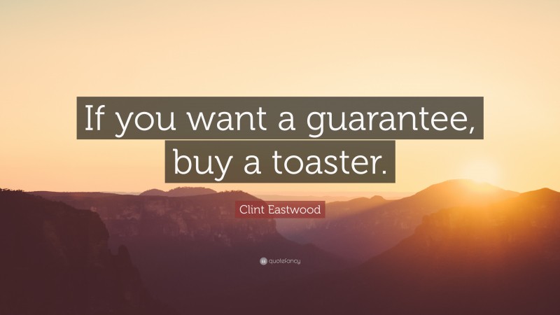 Clint Eastwood Quote: “If you want a guarantee, buy a toaster.”