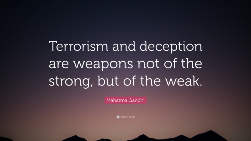 Mahatma Gandhi Quote: “Terrorism and deception are weapons not of the strong, but of the weak.”