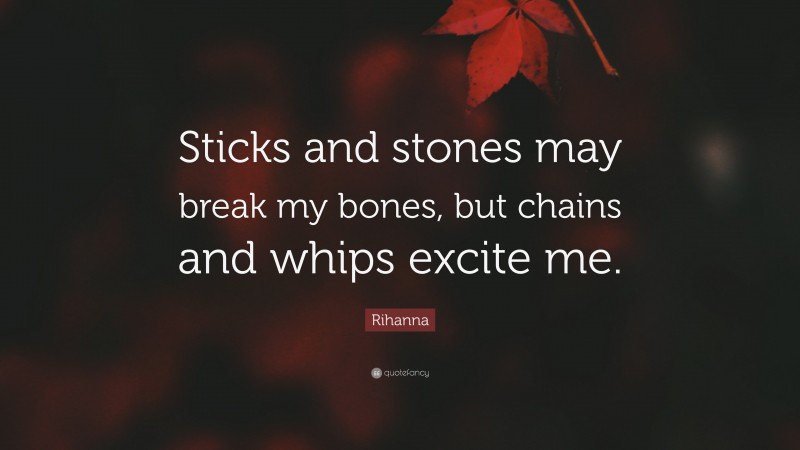 Rihanna Quote: “Sticks and stones may break my bones, but chains and whips excite me.”