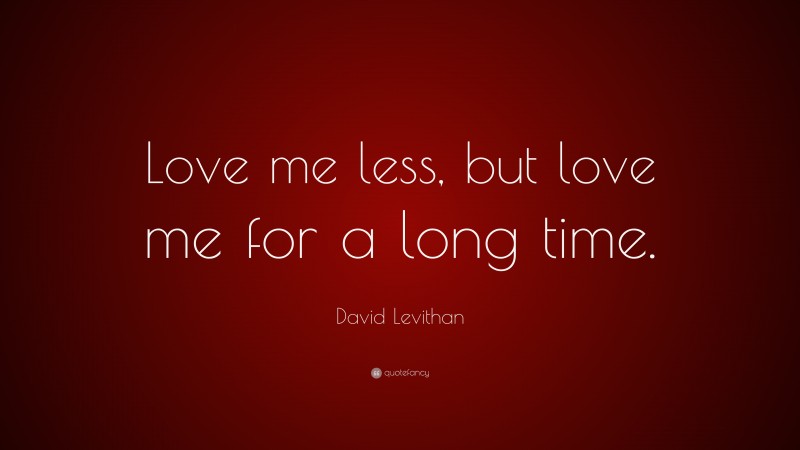 David Levithan Quote: “Love me less, but love me for a long time.”