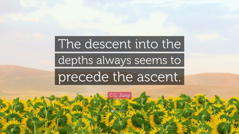 C.G. Jung Quote: “The descent into the depths always seems to precede the ascent.”