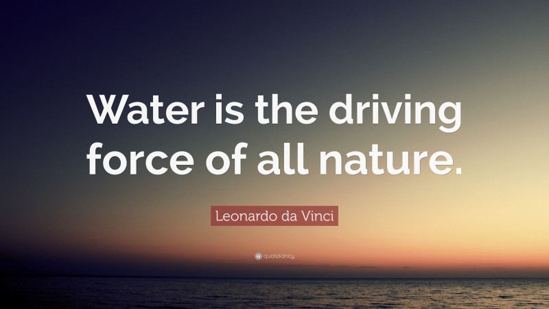 Leonardo da Vinci Quote: “Water is the driving force of all nature.”