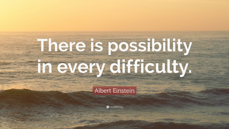 Albert Einstein Quote: “There is possibility in every difficulty.”