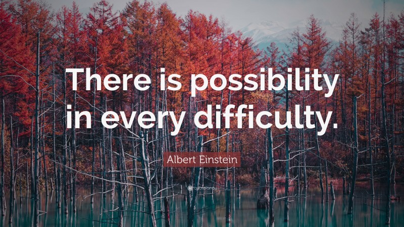 Albert Einstein Quote: “There is possibility in every difficulty.”