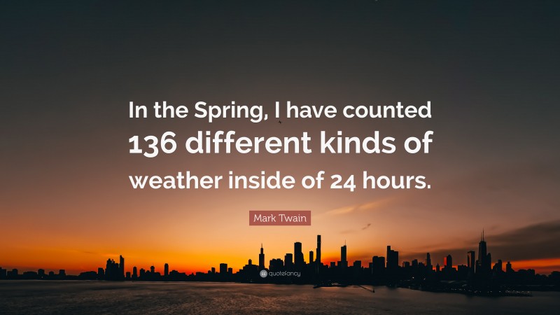 Mark Twain Quote: “In the Spring, I have counted 136 different kinds of weather inside of 24 hours.”